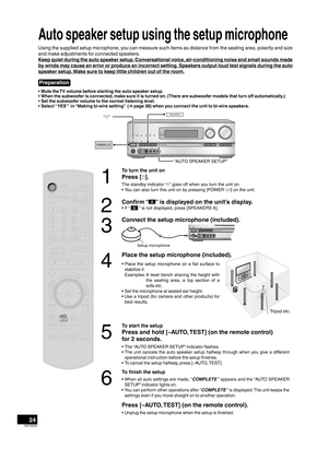 Page 2424RQT9223
Auto speaker setup using the setup microphone
Using the supplied setup microphone, you can measure such items as distance from the seating area, polarity and size 
and make adjustments for connected speakers.
K

eep quiet during the auto speaker setup. Conversational voice, air-conditioning noise and small sounds made 
by winds may cause an error or produce an incorrect setting. Speakers output loud test signals during the auto 
speaker setup. Make sure to keep little children out of the room....