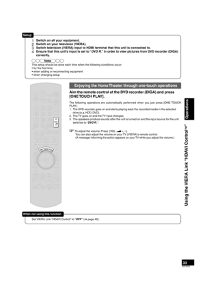 Page 3333RQT9223
Using the VIERA Link “HDAVI Control
TM
”
Operations
1  Switch on all your equipment.
2  Switch on your television (VIERA).
3  Switch television (VIERA) input to HDMI terminal that this unit is connected to.
4  Ensure that this unit’s input is set to “DVD R.” in order to view pictures from DVD recorder (DIGA) correctl
y.
Note
This setup should be done each time when the following conditions occur:
• for the ﬁrst time
• when adding or reconnecting equipment
• when changing setup
Setup
Set VIERA...