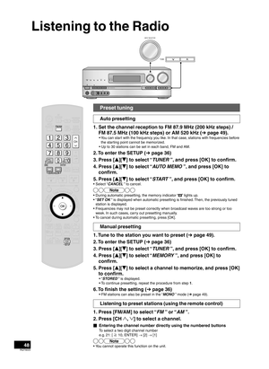 Page 4848RQT9223
Listening to the Radio
Preset tuning
Auto presetting
1.  Set the channel reception to FM 87.9 MHz (200 kHz steps) /  FM 87.5 MHz (100 kHz steps) or AM 520 kHz ( ➔ page 49).
•  You can start with the frequency you like. In that case, stations with frequencies before 
the starting point cannot be memorized.
• Up to 30 stations can be set in each band, FM and AM.
2.  To enter the SETUP ( ➔ pa ge 36)
3.  Press [ e][
r ] to select 
 “TUNER ”, and press [OK] to conﬁrm.
4.
  Press [ e][
r ] to select...