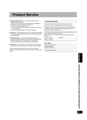 Page 5959RQT9223
1.  Damage requiring service — The unit should be serviced by 
qualiﬁed service personnel if: (a) The AC power supply cord or the plug has been damaged; or
(b) Objects or liquids have gotten into the unit; or
(c) The unit has been exposed to rain; or
(d)  
 The unit does not operate normally or exhibits a marked change 
in performance; or
(e) The unit has been dropped or the cabinet damaged.
2.  Servicing  — 
 Do not attempt to service the unit beyond that described 
in these operating...