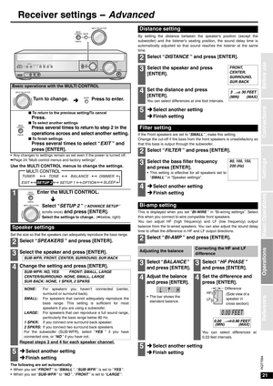 Page 2121
RQT7994
Connections
Settings
Basic Operations
Before use
Operations
Reference
Receiver settings - Advanced
• Any changes to settings remain as set even if the power is turned off.
áPage 24 “Multi control menus and factory settings”. 
Use the MULTI CONTROL menus to change the settings.  
Set the size so that the speakers can adequately reproduce the bass range.
The following are set automatically.
• When you set “FRONT ” to “SMALL ”, “SUB-WFR ” is set to “YES ”.
• When you set “SUB-WFR ” to “NO ”,...