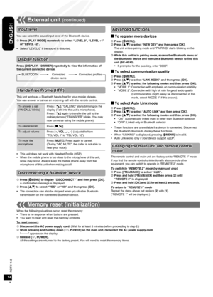 Page 14RQTX1146
RQTX1146
14
ENGLISH
RQTX1146
RQTX1146
External unit (continued)
Input level
You can select the sound input level of the Bluetooth device.
 Press [PLAY MODE] repeatedly to select “LEVEL 0”, “LEVEL +1” or “LEVEL +2”.
Select “LEVEL 0” if the sound is distorted.
•
Display function
Press [DISPLAY, –DIMMER] repeatedly to view the information of 
the current connected device.
BLUETOOTH Connected  device nameConnected profiles
Hands-Free Profile (HFP)
This unit works as a Bluetooth hands-free for your...