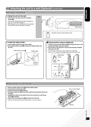 Page 7RQTX1146
RQTX1146RQTX1146
RQTX1146
7
ENGLISH
5. Install the safety holder.g Fall-preventive measure (Optional)
 Fix the safety holder onto the wall bracket.
 Drive safety holder screw   to secure the safety holder onto the wall.
2.2 mm (3/32") to 2.8 mm (7/64")
4. Hang the unit on the wall.
Removing the unit from the wall
  Remove safety holder screw  and the safety holder.
 Unmount the unit from the wall.
  Unscrew fixing screw   (2 pieces).
  Hold down both the catches and then slide the...