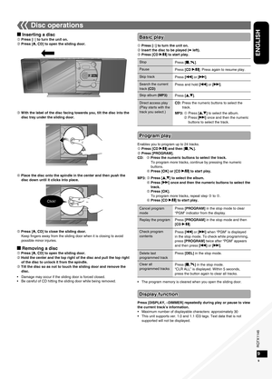 Page 9RQTX1146
RQTX1146RQTX1146
RQTX1146
9
ENGLISH
9
Disc operations
g Inserting a disc Press [^] to turn the unit on.
 Press [;, CD] to open the sliding door.
Program play
 Press [^] to turn the unit on.
 Insert the disc to be played (➡ left).
 Press [CD q/h] to start play.
StopPress [g,     ].
Pause Press [CD q/h]. Press again to resume play.
Skip track Press [u] or [i].
Search the current
track (CD) Press and hold [u] or [i].
Skip album (MP3) Press [e,r].
Direct access play 
(Play starts with the...