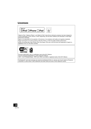 Page 2626
RQT9754
Licenses
“Made for iPod”, “Made for iPhone”, and “Made for iPad” mean that an electronic accessory has been designed to 
connect specifically to iPod, iPhone, or iPad, respectively, and has been certified by the developer to meet Apple 
performance standards.
Apple is not responsible for the operation of this device or its compliance with safety and regulatory standards.
Please note that the use of this accessory with iPod, iPhone, or iPad may affect wireless performance.
AirPlay, the AirPlay...