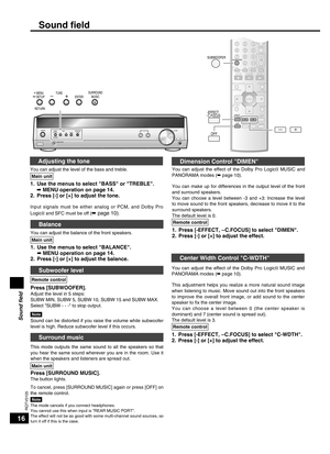 Page 16
16
RQTV0105

Sound ﬁeld
Adjusting the tone
You can adjust the level of the bass and treble.
1.  Use the menus to select "BASS" or "TREBLE".
  ➡
 MENU operation on page 14.
2.  Press [-] or [+] to adjust the tone.
Input  signals  must  be  either  analog  or  PCM,  and  Dolby  Pro 
LogicΙΙ and SFC must be off (➡ page 10).
Balance
You can adjust the balance of the front speakers.
1.  Use the menus to select "BALANCE".
  ➡
 MENU operation on page 14.
2.  Press [-] or [+] to adjust...