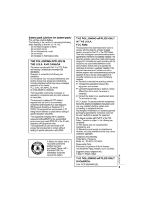 Page 3VQT5C36
3
Battery pack (Lithium ion battery pack)This unit has a built-in battery.
The following is the caution for removing the battery 
when disposing of this unit (>18, 19).
• Do not heat or expose to flame.
• Do not short circuit.
• Do not disassemble, crush.
• Do not re-use.
• Do not place in microwave ovens.
THE FOLLOWING APPLIES IN 
THE U.S.A. AND CANADA
This device complies with Part 15 of FCC Rules 
and Industry Canada licence-exempt RSS 
standard(s).
Operation is subject to the following two...