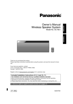 Page 1VQT4T91
until 
2013/1/17
ENGLISH
ESPAÑOL
Owner’s Manual
Wireless Speaker System
Model No. SC-NE1
Thank you for purchasing this product.
Please read these instructions carefully before using this product, and save this manual for future 
use.
If you have any  questions, contact:
U.S.A. and Puerto Rico: 1-800-211-PANA (7262)
Canada: 1-800-561-5505
Register online at www.panasonic.com/register
 (U.S. customers only)
Included Installation Instructions ( l2, 3 and 10, 11)
The installation work should be done...
