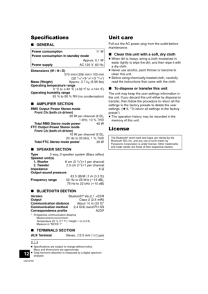 Page 1212
VQT4T91
Specifications
∫GENERAL
∫ AMPLIFIER SECTION
∫ SPEAKER SECTION
∫ BLUETOOTH SECTION
* Prospective communication distance
Measurement environment: 
Temperature 25 oC (77
oF) / Height 1 m (3.3 ft) 
Measure in “MODE 1”
∫ TERMINALS SECTION
	≥Specifications are subject to change without notice. 
Mass and dimensions are approximate.
≥ Total harmonic distortion is measured by a digital spectrum 
analyzer.
Unit care
Pull out the AC power plug from the outlet before 
maintenance.
∫ Clean this unit with a...