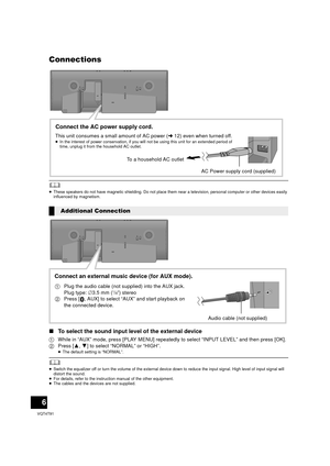 Page 66
VQT4T91
Connections
	≥These speakers do not have magnetic shielding. Do not place them near a television, personal computer or other devices easily 
influenced by magnetism.
∫ To select the sound input level of the external device
1 While in “AUX” mode, press [PLAY MENU] repeatedly to select “INPUT LEVEL” and then press [OK].
2 Press [ 3,4] to select “NORMAL” or “HIGH”.
≥ The default setting is “NORMAL”.
	≥Switch the equalizer off or turn the volume of the external device down to reduce the input...