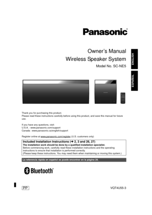 Page 1VQT4U55-3
ENGLISH
ESPAÑOL
Owner’s Manual
Thank you for purchasing this product.
Please read these instructions carefully before using this product, and save this manual for future 
use.
If you have any questions, visit:
U.S.A. : www.panasonic.com/support
Canada : www.panasonic.ca/english/support
Register online at www.panasonic.com/register
 (U.S. customers only)
Wireless Speaker System
Model No. SC-NE5
Included Installation Instructions (l 2, 3 and 26, 27)
The installation work should be done by a...