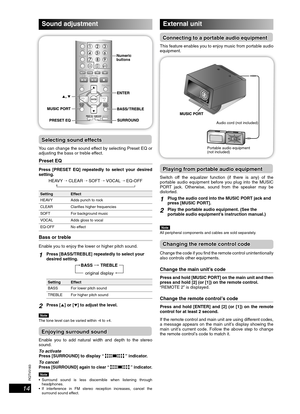 Page 14RQTV0183
14
Sound adjustment
Numeric 
buttons
Selecting sound effectsSelecting sound effects
You can change the sound effect by selecting Preset EQ or 
adjusting the bass or treble effect.
Preset EQPreset EQ
Press [PRESET EQ] repeatedly to select your desired 
setting.
HEAVY 
→ CLEAR → SOFT → VOCAL → EQ-OFF 
Setting Effect
HEAVY Adds punch to rock
CLEAR Clari es higher frequencies
SOFT For background music
VOCAL Adds gloss to vocal
EQ-OFF No effect
Bass or trebleBass or treble
Enable you to enjoy the...