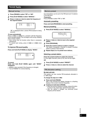 Page 9RQTV0183
9
FM/AM Radio
Manual tuningManual tuning
1Press [FM/AM] to select “FM” or “AM”.
2Press [PLAY MODE] to select “MANUAL”.
3Press [/4] or [/¢] to select the frequency of 
the required station.
“ ST ” is displayed when a stereo FM broadcast is being 
received.
To tune automatically
Press 
[/4] or [/¢] for a moment until the frequency 
starts changing rapidly. The unit begins auto tuning, stopping 
when it  nds a station.
  Auto tuning may not function when there is excessive 
interference.
  To...