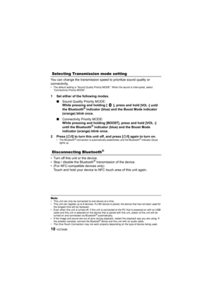 Page 10VQT5A8610
You can change the transmission speed to prioritize sound quality or 
connectivity.
• The default setting is “Sound Quality Priority MODE”. When the sound is interrupted, select  “Connectivity Pr iority MODE”.
1 Set either of the following modes.
∫Sound Quality Priority MODE: 
While pressing and holding [   ], press and hold 
[VOL -] until 
the Bluetooth® indicator (blue) and the Boost Mode indicator 
(orange) blink once.
∫ Connectivity Priority MODE: 
While pressing and holding 
[BOOST], press...