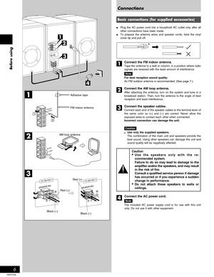 Page 6Before using
6
RQT5706
2
1
3
LOOP
EXT AM ANT
GND
FM ANT
    (        )
2
1
3
4
1
2
RLRL
TO SB-PM11TO SB-PM11
Basic connections (for supplied accessories)
•Plug the AC power cord into a household AC outlet only after all
other connections have been made.
•To prepare the antenna wires and speaker cords, twist the vinyl
cover tip and pull off.
Connect the FM indoor antenna.
Tape the antenna to a wall or column, in a position where radio
signals are received with the least amount of interference.
Note
For...