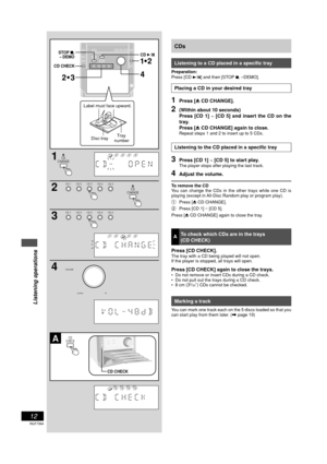 Page 12Listening operations
12
RQT7364
CDs
Listening to a CD placed in a specific tray
Preparation:
Press [CD 3/8] and then [STOP 7, –DEMO].
Placing a CD in your desired tray
1Press [0 CD CHANGE].
2(Within about 10 seconds)
Press [CD 1] ~ [CD 5] and insert the CD on the
tray.
Press [0 CD CHANGE] again to close.
Repeat steps 1 and 2 to insert up to 5 CDs.
Listening to the CD placed in a specific tray
3Press [CD 1] ~ [CD 5] to start play.The player stops after playing the last track.
4Adjust the volume.
To remove...