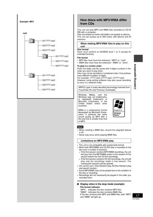 Page 17RQT6885
17
Listening operations
This unit can play MP3 and WMA files recorded on CD-R/
RW with a computer.
Files are treated as tracks and folders are treated as albums.
This unit can access up to 999 tracks, 255 albums and 20
sessions.
When making MP3/WMA files to play on this
unit
Disc format
Discs must conform to ISO9660 level 1 or 2 (except for
extended formats).
File format
• MP3 files must have the extension “.MP3” or “.mp3”.
• WMA files must have the extension “.WMA” or “.wma”.
To play in a...