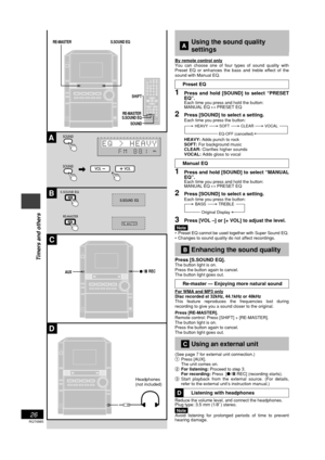 Page 26RQT6885
26
Timers and others
Using the sound quality
settings
By remote control onlyly
You can choose one of four types of sound quality with
Preset EQ or enhances the bass and treble effect of the
sound with Manual EQ.
Preset EQ
1Press and hold [SOUND] to select “PRESET
EQ”.
Each time you press and hold the button:
MANUAL EQ ↔ PRESET EQ
2Press [SOUND] to select a setting.Each time you press the button:
HEAVY SOFT
EQ-OFF (cancelled)
CLEAR VOCAL
HEAVY: Adds punch to rock
SOFT: For background music
CLEAR:...