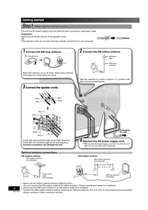 Page 4
4
RQT7923
To household 
AC outlet
4 Connect the AC power supply cord.  The included AC power supply cord is for use with this unit only. Do not use it with other equipment.
Getting started
3 Connect the speaker cords.
Cords with white and blue tags are for high frequency.
Cords with red and black tags are for low frequency.
Incorrect connection can damage the unit.
Ste pStep 1 1 -  M akin g t h e c o nnectio ns - Making the connections
Connect the AC power supply cord only after all other connections...