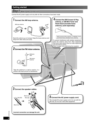 Page 4RQTV0160
4
4 Connect the XM Connect & Play 
antenna, or XM Mini-Tuner and 
Home Dock (includes home 
antenna). (sold separately)
Getting started
Step 1Step 1 - Making the connections - Making the connections
Connect the AC power supply cord only after all other connections have been made.
5 Connect the AC power supply cord.
The included AC power supply cord is for use with this 
unit only. Do not use it with other equipment.
3 Connect the speaker cables.
2 Connect the FM indoor antenna.
Tape the antenna...