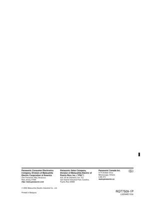 Page 40En
RQT7509-1PL0204KE1034
Panasonic Consumer Electronics 
Company, Division of Matsushita
Electric Corporation of America
One Panasonic Way Secaucus, 
New Jersey 07094
http://www
.panasonic.com
Panasonic Sales Company, 
Division of Matsushita Electric of
Puerto Rico, Inc. (“PSC”)
Ave. 65 de Infantería, Km. 9.5 
San Gabriel Industrial Park, Carolina, 
Puerto Rico 00985
Panasonic Canada Inc.5770 Ambler  Drive 
Mississauga, Ontario 
L4W 2T3
www.panasonic.ca
© 2004 Matsushita Electric Industrial Co., Ltd....