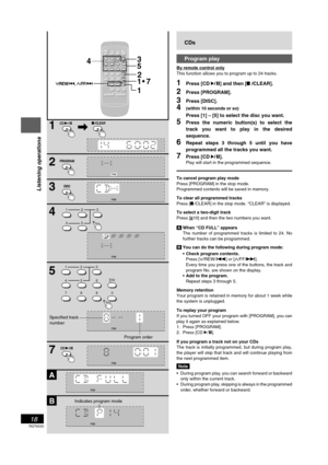 Page 18RQT6530
18
Listening operations
A
B
1
2
5
123
45
/CLEARLCD -/J
123
456
10
7890
2
SLEEP
-AUTO OFFCLOCK/
TIMERPLAY/
REC
123DISC456≥10
7890
DISPLAYDIMMERAUX TUNER TAPECDPLAY MODE/PROGRAM
/REW//FF/ /CLEAR
MUTINGS SOUND EQ PRESET EQVOLUME
1
3
5
17
/REW
/      ,/ FF/
7CD -/J
PROGRAM
3
4DISC
4
ALBUM
CDs
Program play
By remote control only
This function allows you to program up to 24 tracks.
1Press [CD 2/ J] and then [L /CLEAR].
2Press [PROGRAM].
3Press [DISC].
4(within 10 seconds or so)
Press [1] – [5] to...