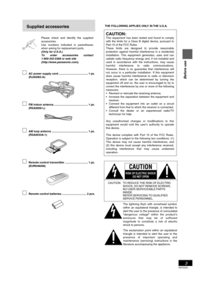 Page 3RQT6530
3
Before use
Please check and identify the supplied
accessories.
Use numbers indicated in parentheses
when asking for replacement parts.
(Only for U.S.A.)
To       order       accessories       contact
1-800-332-5368 or web site
(http://www.panasonic.com).
Supplied accessories
AC power supply cord ...................................... 1 pc.
(RJA0065-A)
FM indoor antenna ............................................ 1 pc.
(RSA0006-L)
AM loop antenna ..................................................