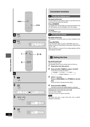 Page 24RQT6530
24
Listening operations
Convenient functions
ATo dim the display panel
By remote control onlyBy remote control only
Use this when you are going to sleep or any other time you
would prefer the panel to be dimmer.
Press [DIMMER].
The display dims and all lights are turned off except for the[AC IN] indicator and the backlight of the CD changer.
To cancel
Press [DIMMER] again.
BTo mute the volume
By remote control only
This feature is convenient when you have a telephone call,
etc.
Press...