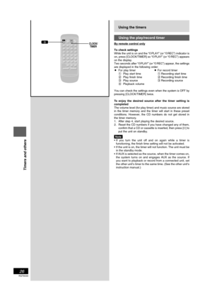 Page 26RQT6530
26
Listening operations
Using the timers
Using the play/record timer
By remote control only
To check settings
While the unit is on and the “rPLAY” (or “rREC”) indicator is
on, press [CLOCK/TIMER] so “rPLAY” (or “rREC”) appears
on the display.
Two seconds after “rPLAY” (or “rREC”) appear, the settings
are displayed in the following order:
•For play timer•For record timer
1Play start time1Recording start time
2Play finish time2Recording finish time
3Play source3Recording source
4Playback volume
You...