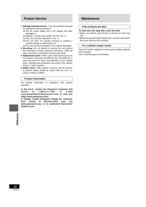 Page 30RQT6530
30
Listening operations
Reference
Product Service
1. Damage requiring service —The unit should be serviced
by qualified service personnel if:
(a) The AC power supply cord or AC adaptor has been
damaged; or
(b) Objects or liquids have gotten into the unit; or
(c) The unit has been exposed to rain; or
(d) The unit does not operate normally or exhibits a
marked change in performance; or
(e) The unit has been dropped or the cabinet damaged.
2. Servicing—Do not attempt to service the unit beyond
that...