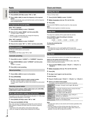 Page 8RQTX1249
8
ENGLISHENGLISH
Clock and timers
Setting the clock
This is a 12-hour clock.
1 Press [CLOCK /TIMER] to select “CLOCK”.
2 Within 10 seconds, press [R, T] to set the time.
3 Press [OK].
Press [CLOCK/TIMER] to show the clock for a few seconds.
Note:
Reset the clock regularly to maintain accuracy.
Sleep timer
The sleep timer switches off the system after the set time.
Press [SLEEP] to select the setting (in minutes).
To cancel, select “OFF”. 30 MIN OFF →
120 MIN
→
→ 60 MIN →
90 MIN
To show the...
