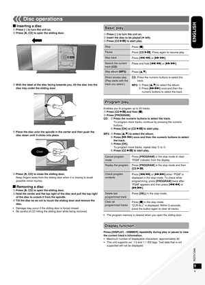 Page 9RQTX1066
RQTX1066RQTX1066
RQTX1066
9
ENGLISH
9
Disc operations
g Inserting a disc Press [^] to turn the unit on.
 Press [;, CD] to open the sliding door.Enables you to program up to 24 tracks.
 Press [CD q/h] and then [g].
 Press [PROGRAM].
CD:      Press the numeric buttons to select the track.To program more tracks, continue by pressing the numeric 
buttons.
 Press [OK] or [CD q/h] to start play.
MP3:  Press [e,r] to select the album.   Press [y/i] once and then the numeric buttons to select...