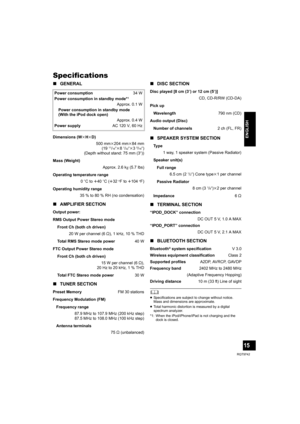 Page 1515
RQT9742
ENGLISH
Specifications
∫GENERAL
∫AMPLIFIER SECTION
∫TUNER SECTION∫DISC SECTION
∫SPEAKER SYSTEM SECTION
∫TERMINAL SECTION
∫BLUETOOTH SECTION
	≥Specifications are subject to change without notice.
Mass and dimensions are approximate.
≥Total harmonic distortion is measured by a digital 
spectrum analyzer.
*1: When the iPod/iPhone/iPad is not charging and the 
dock is closed.
Power consumption34 W
Power consumption in standby mode*1
Approx. 0.1 W
Power consumption in standby mode 
(With the iPod...