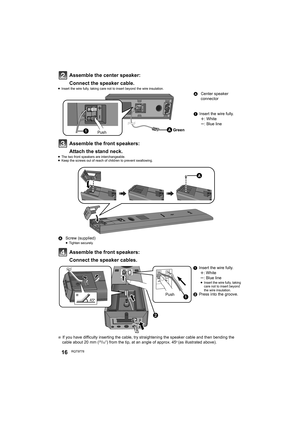 Page 1616RQT9778
Assemble the center speaker:
Connect the speaker cable.
≥Insert the wire fully, taking care not to insert beyond the wire insulation.
Assemble the front speakers:
Attach the stand neck.
≥The two front speakers are interchangeable.
≥Keep the screws out of reach of children to prevent swallowing.
Assemble the front speakers:
Connect the speaker cables.
§ If you have difficulty inserting the cable, try straightening the speaker cable and then bending the 
cable about 20 mm (25/32q) from the tip,...