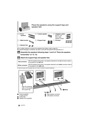 Page 2020RQT9778
≥For a safety measure to prevent the speakers from falling, refer to page 24.
≥To prevent damage or scratches, lay down a soft cloth and perform the assembly on it.
Assemble the speakers following steps 1 and 2 of “Place the speakers 
horizontally” (>12, 13).
Attach the support legs and speaker feet.
≥Keep the screws and the speaker feet out of reach of children to prevent swallowing.
Place the speakers using the support legs and 
speaker feet
∏2 Front 
speakers∏1 Center speaker∏3 Speaker...