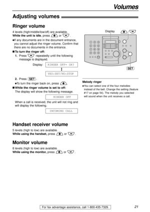 Page 2121
Volumes
For fax advantage assistance, call 1-800-435-7329.
Adjusting volumes!
Ringer volume
4 levels (high/middle/low/off) are available.
While the unit is idle, press or .
lIf any documents are in the document entrance,
you cannot adjust the ringer volume. Confirm that
there are no documents in the entrance.
nTo turn the ringer off:
1.Press repeatedly until the following
message is displayed.
Display:
2.Press .
lTo turn the ringer back on, press .
nWhile the ringer volume is set to off:
The display...