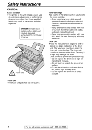 Page 44For fax advantage assistance, call 1-800-435-7329.
CAUTION:
Laser radiation
lThe printer of this unit utilizes a laser. Use
of controls or adjustments or performance
of procedures other than those specified
herein may result in hazardous radiation
exposure.Toner cartridgelBe careful of the following when you handle
the toner cartridge.
—If you ingest any toner, drink several
glasses of water to dilute your stomach
contents, and seek immediate medical
treatment.
—If any toner comes into contact with...