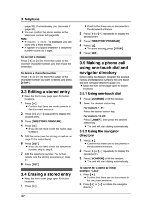 Page 343. Telephone
32
(page 32). If unnecessary, you can erase it 
(page 32).
LYou can confirm the stored entries in the 
telephone number list (page 66).
Note:
LIf “SPACE= 5 DIRS.” is displayed, you can 
store only 5 more entries.
LA hyphen or a space entered in a telephone 
number counts as 2 digits.
To correct a mistake
Press {} to move the cursor to the 
incorrect character/number, and then make the 
correction.
To delete a character/number
Press {} to move the cursor to the 
character/number you want to...