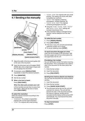 Page 384. Fax
36
4Fax Sen ding Faxe s
4.1 Sending a fax manually
1Adjust the width of the document guides (1) 
to the size of the document.
2Insert the document (up to 20 pages) FACE 
DOWN (2) until a single beep is heard and 
the unit grasps the document.
3If necessary, press {RESOLUTION} 
repeatedly to select the desired resolution.
4Press {MONITOR}.
5Dial the fax number.
6When a fax tone is heard:
Press {FA X  S TA R T}.
When the other party answers your call:
Lift the handset and ask them to press their...