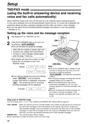 Page 5050
Setup
TAD/FAX mode!
(using the built-in answering device and receiving
voice and fax calls automatically)
Setting up the voice and fax message reception 
When TAD/FAX mode is set, the unit will work as a fax machine and/or answering device.
If a fax call is detected, the unit will automatically receive the fax. If a voice call is detected, the
answering device will play a greeting message and the caller can leave a voice message.
lYou can use either the pre-recorded greeting messages (see below) or...