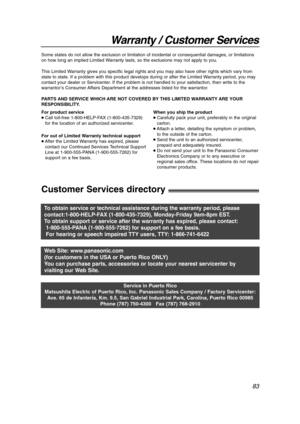 Page 8383
Warranty / Customer Services
Customer Services directory!
Service in Puerto Rico
Matsushita Electric of Puerto Rico, Inc. Panasonic Sales Company / Factory Servicenter:
Ave. 65 de Infantería, Km. 9.5, San Gabriel Industrial Park, Carolina, Puerto Rico 00985
Phone (787) 750-4300   Fax (787) 768-2910
Web Site: www.panasonic.com
(for customers in the USA or Puerto Rico ONLY)
You can purchase parts, accessories or locate your nearest servicenter by
visiting our Web Site.
To obtain service or technical...