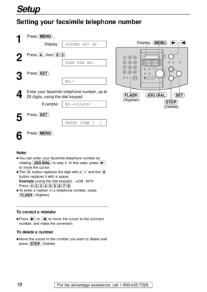Page 1818
Setup
For fax advantage assistance, call 1-800-435-7329.
Setting your facsimile telephone number
1
Press p.
Display:
2
Press #, then 03.
3
Press w.
4
Enter your facsimile telephone number, up to 
20 digits, using the dial keypad.
Example:
5
Press w.
6
Press p.SETUP ITEM [  ]
NO.=1234567
NO.=
YOUR FAX NO.
SYSTEM SET UP
JOG DIALSET
(Hyphen)
FLASH
STOP
(Delete)
/MENUDisplay
Note:
l You can enter your facsimile telephone number by
rotating nin step 4. In this case, press )
to move the cursor.
l The...