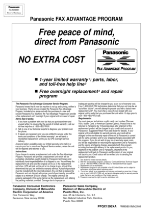 Page 80Free peace of mind,
direct from Panasonic
NO EXTRACOST
n1-year limited warranty1: parts, labor,
and toll-free help line
2
nFree overnight replacement3and repair 
program
FAX ADVANTAGE PROGRAM
KX-FLM551
Proof of Purchase
Panasonic FAX ADVANTAGE PROGRAM
The Panasonic Fax Advantage Consumer Service Program.Panasonic knows that if your fax machine is not up and running, neither is
your business. That’s why we created the Panasonic Fax Advantage
Program. Included at no extra cost with the purchase of a new...