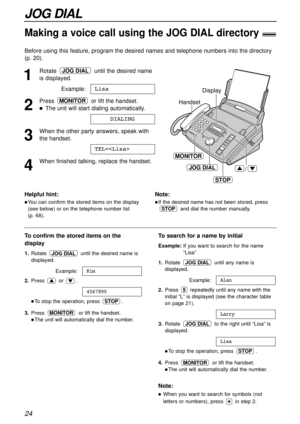 Page 2424
JOG DIAL
Making a voice call using the JOG DIALdirectory!
Before using this feature, program the desired names and telephone numbers into the directory
(p. 20).
1
Rotate until the desired name
is displayed.
Example:
2
Pressor lift the handset.
lThe unit will start dialing automatically.
3
When the other party answers, speak with
the handset.
4
When finished talking, replace the handset.TEL=
DIALING
MONITOR
Lisa
JOG DIAL
MONITOR
Handset
STOP
JOG DIAL
Display
/
Helpful hint:
lYou can confirm the stored...