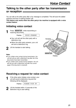 Page 2525
Voice Contact
1
Presswhile transmitting or
receiving documents.
Display:
lYour unit will call the other party with a
distinctive ring.
lWhen the other party answers, your unit
will emit a distinctive ring.
2
Lift the handset to start talking.VOICE STANDBY
MONITOR
Handset
MONITOR
FACE DOWN
DisplayNote:
lIf you initiate voice contact during transmission, the
unit will call you with a distinctive ring after all of the
documents have been transmitted.
lIf you initiate voice contact during reception, the...