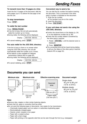 Page 2727
Sending Faxes
600 mm 
(23
5⁄8)
Paper width Minimum size 
128 mm
(5
)
128 mm
(5
)
Maximum size
216 mm
(8
1⁄2) 
208 mm (83⁄16) 
Effective scanning area
 4 mmScanned
area
216 mm (81⁄2)
Note:
lRemove clips, staples or other similar fastening objects.
lCheck that ink, paste or correction fluid has dried.
lDo not send the following types of documents. Use copies for fax transmission.
—Chemically treated paper such as carbon or carbonless duplicating paper
—Electrostatically charged paper
—Heavily curled,...