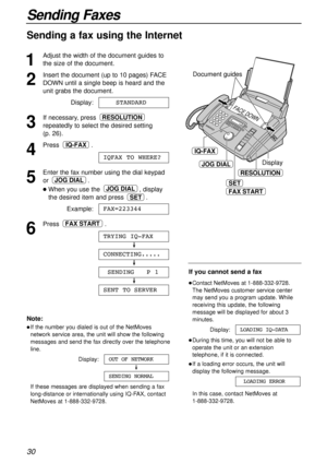 Page 3030
Sending Faxes
Sending a fax using the Internet
1
Adjust the width of the document guides to
the size of the document.
2
Insert the document (up to 10 pages) FACE
DOWN until a single beep is heard and the
unit grabs the document.
Display:
3
If necessary, press 
repeatedly to select the desired setting 
(p. 26).
4
Press .
5
Enter the fax number using the dial keypad
or .
lWhen you use the , display
the desired item and press .
Example:
6
Press .
SENT TOSERVER
SENDING   P 1
CONNECTING.....
TRYING IQ-FAX...