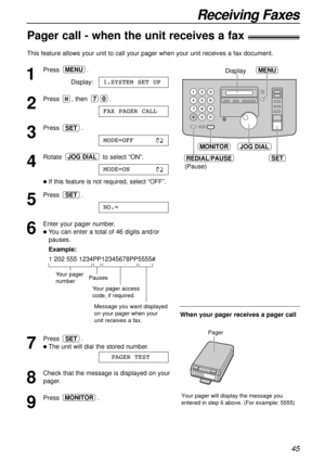 Page 4545
Receiving Faxes
Pager call - when the unit receives a fax!
This feature allows your unit to call your pager when your unit receives a fax document. 
1
Press.
Display:
2
Press , then .
3
Press .
4
Rotate to select “ON”.
lIf this feature is not required, select “OFF”. 
5
Press .
6
Enter your pager number.
lYou can enter a total of 46 digits and/or
pauses.
Example:
1 202 555 1234PP12345678PP5555#
7
Press .
lThe unit will dial the stored number.
8
Check that the message is displayed on your
pager.
9
Press...