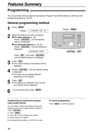 Page 48Features Summary
48
The unit provides various programming features. Program the desired setting by referring to the
programming tables (p. 49–53).
1
Press .
Display:
2
Select the feature you wish to program.
n
For basic features(p. 49)
Rotate  until the desired
feature is displayed.
n
For advanced features(p. 50–53)
Rotate  until the following is
displayed.
Press and rotate 
until the desired feature is displayed.
3
Press .
lThe current setting of the feature will be
displayed.
4
Rotate  until the...