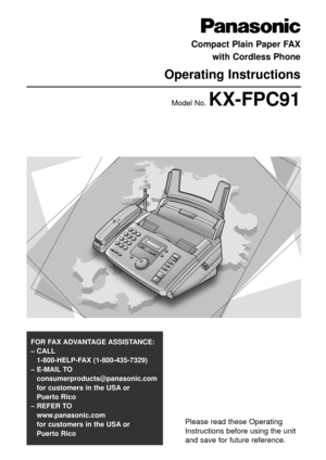 Page 1Please read these Operating
Instructions before using the unit
and save for future reference.
FOR FAX ADVANTAGE ASSISTANCE: 
– CALL
1-800-HELP-FAX (1-800-435-7329)
– E-MAIL TO
consumerproducts@panasonic.com
for customers in the USA or 
Puerto Rico
– REFER TO 
www.panasonic.com
for customers in the USA or 
Puerto Rico
Compact Plain Paper FAX
with Cordless Phone
Operating Instructions
Model No. KX-FPC91 
